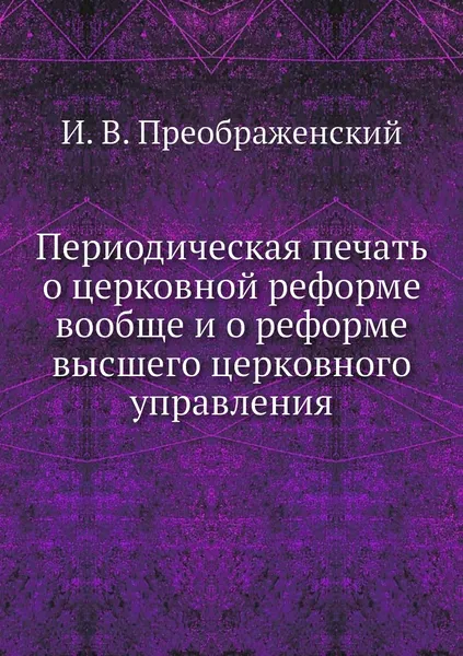 Обложка книги Периодическая печать о церковной реформе вообще и о реформе высшего церковного управления, И. В. Преображенский