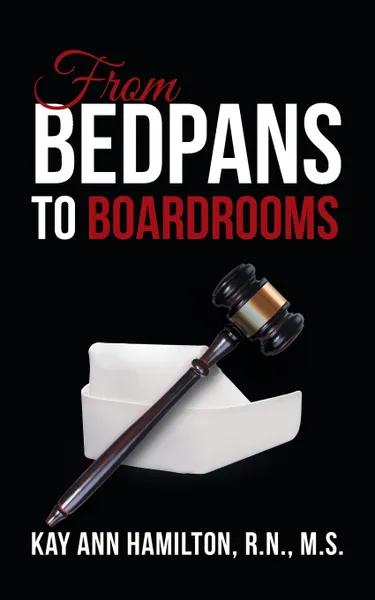 Обложка книги From Bedpans to Boardrooms, M.S. Kay Ann Hamilton R.N.