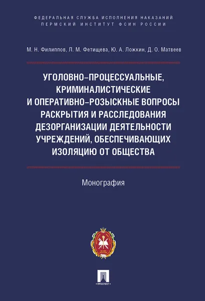 Обложка книги Уголовно-процессуальные, криминалистические и оперативно-розыскные вопросы раскрытия и расследования дезорганизации деятельности учреждений, обеспечив, Филиппов М.Н., Юрченко Д.Н., Голубцов В.А.