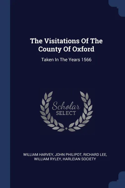 Обложка книги The Visitations Of The County Of Oxford. Taken In The Years 1566, William Harvey, John Philipot, Richard Lee
