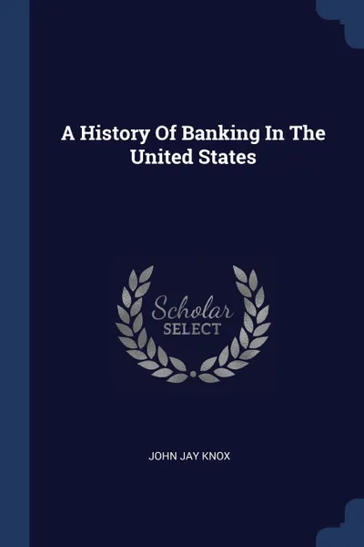 Обложка книги A History Of Banking In The United States, John Jay Knox