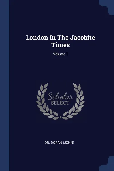 Обложка книги London In The Jacobite Times; Volume 1, Dr. Doran (John)