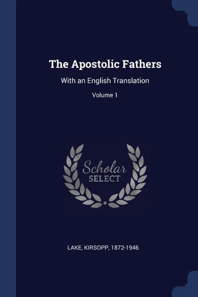 Обложка книги The Apostolic Fathers. With an English Translation; Volume 1, Lake Kirsopp 1872-1946