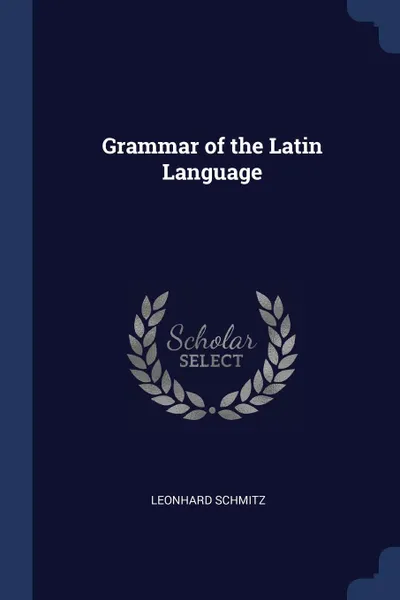 Обложка книги Grammar of the Latin Language, Leonhard Schmitz