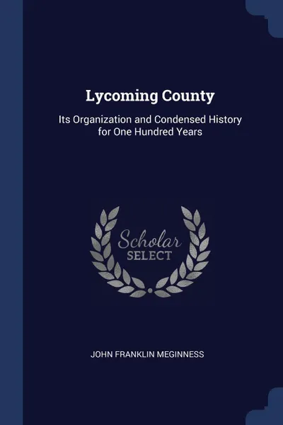 Обложка книги Lycoming County. Its Organization and Condensed History for One Hundred Years, John Franklin Meginness