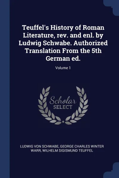 Обложка книги Teuffel's History of Roman Literature, rev. and enl. by Ludwig Schwabe. Authorized Translation From the 5th German ed.; Volume 1, Ludwig von Schwabe, George Charles Winter Warr, Wilhelm Sigismund Teuffel