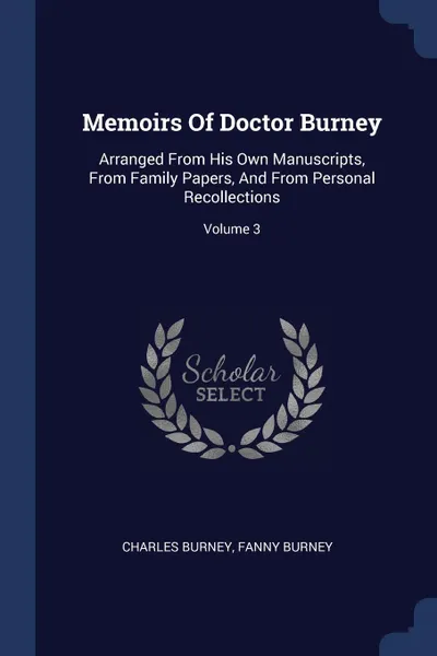 Обложка книги Memoirs Of Doctor Burney. Arranged From His Own Manuscripts, From Family Papers, And From Personal Recollections; Volume 3, Charles Burney, Fanny Burney