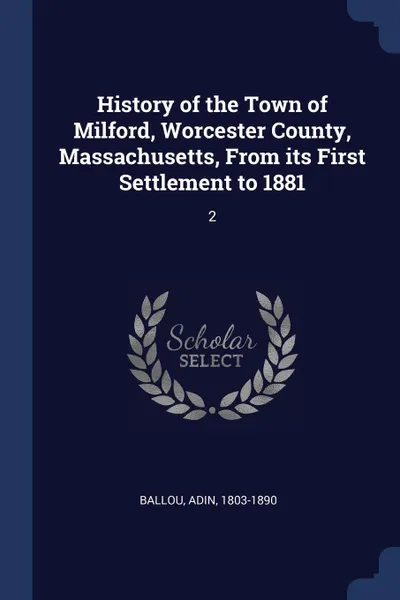 Обложка книги History of the Town of Milford, Worcester County, Massachusetts, From its First Settlement to 1881. 2, Adin Ballou