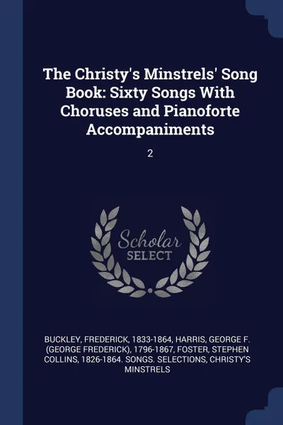 Обложка книги The Christy's Minstrels' Song Book. Sixty Songs With Choruses and Pianoforte Accompaniments: 2, Frederick Buckley, George F. 1796-1867 Harris, Stephen Collins Foster