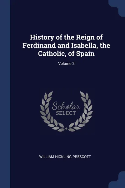 Обложка книги History of the Reign of Ferdinand and Isabella, the Catholic, of Spain; Volume 2, William Hickling Prescott