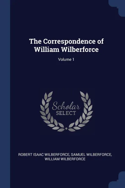 Обложка книги The Correspondence of William Wilberforce; Volume 1, Robert Isaac Wilberforce, Samuel Wilberforce, William Wilberforce