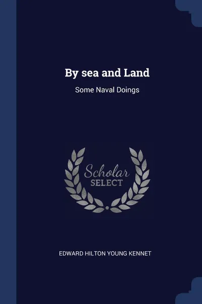 Обложка книги By sea and Land. Some Naval Doings, Edward Hilton Young Kennet