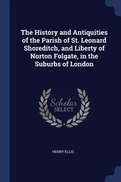 Обложка книги The History and Antiquities of the Parish of St. Leonard Shoreditch, and Liberty of Norton Folgate, in the Suburbs of London, Henry Ellis