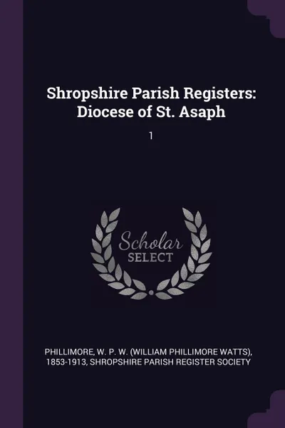 Обложка книги Shropshire Parish Registers. Diocese of St. Asaph: 1, W P. W. 1853-1913 Phillimore