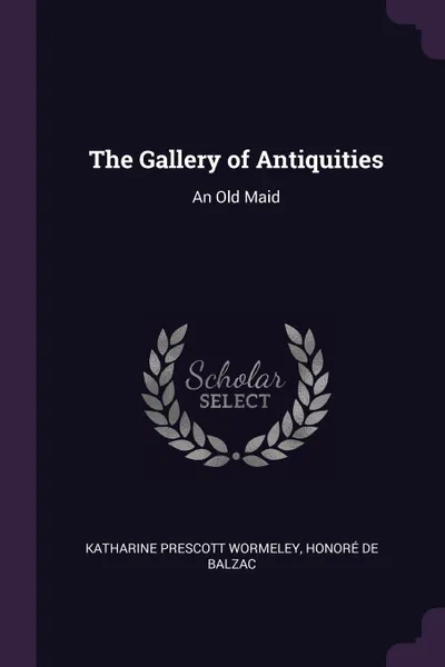 Обложка книги The Gallery of Antiquities. An Old Maid, Katharine Prescott Wormeley, Honoré de Balzac