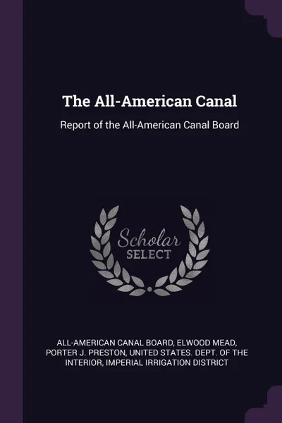 Обложка книги The All-American Canal. Report of the All-American Canal Board, Elwood Mead, Porter J. Preston