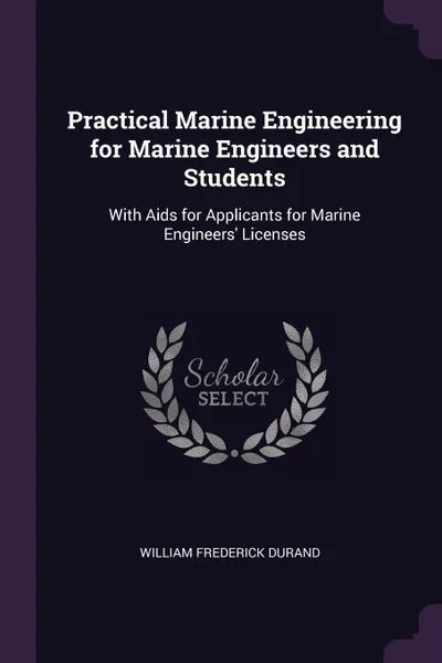 Обложка книги Practical Marine Engineering for Marine Engineers and Students. With Aids for Applicants for Marine Engineers' Licenses, William Frederick Durand