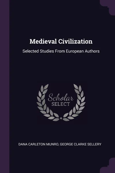 Обложка книги Medieval Civilization. Selected Studies From European Authors, Dana Carleton Munro, George Clarke Sellery