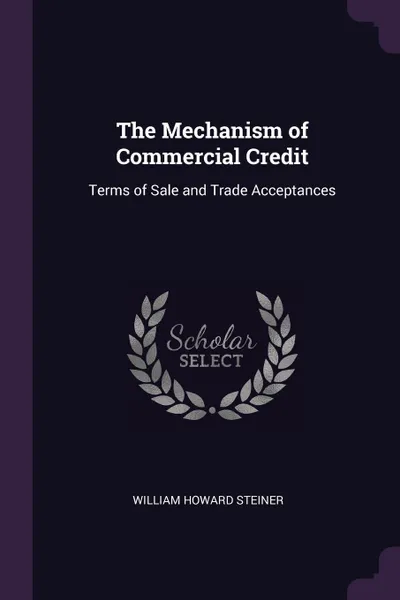 Обложка книги The Mechanism of Commercial Credit. Terms of Sale and Trade Acceptances, William Howard Steiner