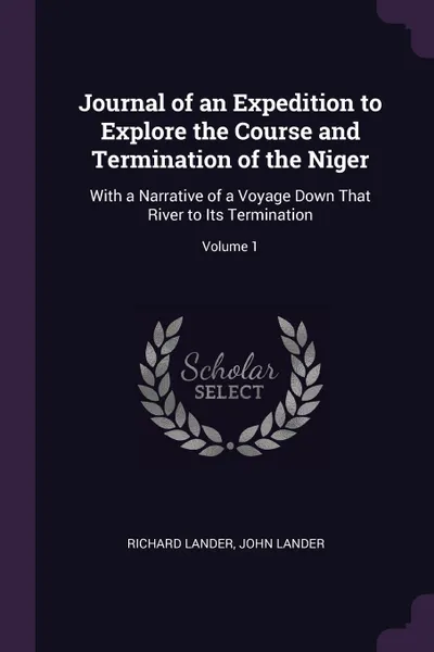 Обложка книги Journal of an Expedition to Explore the Course and Termination of the Niger. With a Narrative of a Voyage Down That River to Its Termination; Volume 1, Richard Lander, John Lander