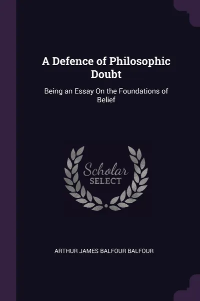 Обложка книги A Defence of Philosophic Doubt. Being an Essay On the Foundations of Belief, Arthur James Balfour Balfour