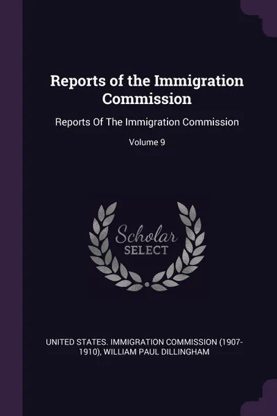 Обложка книги Reports of the Immigration Commission. Reports Of The Immigration Commission; Volume 9, William Paul Dillingham