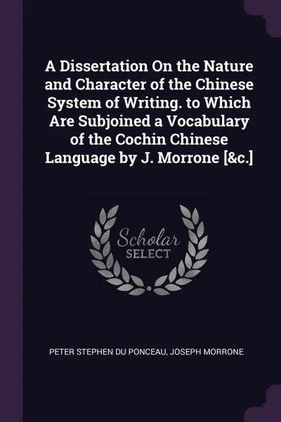 Обложка книги A Dissertation On the Nature and Character of the Chinese System of Writing. to Which Are Subjoined a Vocabulary of the Cochin Chinese Language by J. Morrone .&c.., Peter Stephen Du Ponceau, Joseph Morrone