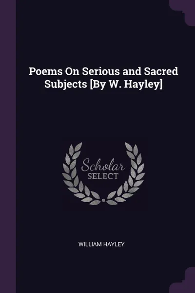 Обложка книги Poems On Serious and Sacred Subjects .By W. Hayley., William Hayley