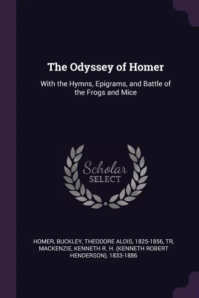 Обложка книги The Odyssey of Homer. With the Hymns, Epigrams, and Battle of the Frogs and Mice, Homer Homer, Theodore Alois Buckley, Kenneth R. H. 1833-1886 Mackenzie