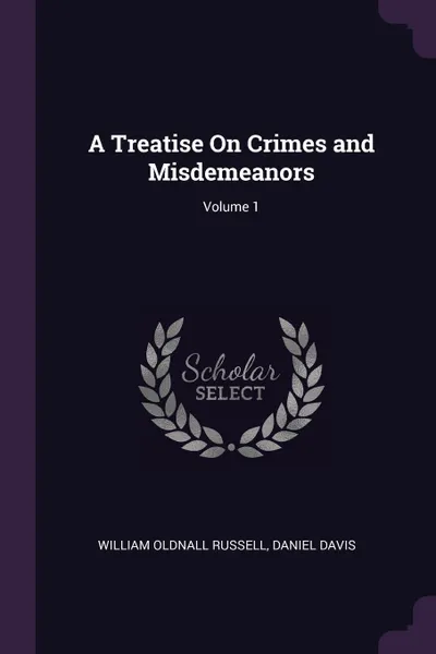 Обложка книги A Treatise On Crimes and Misdemeanors; Volume 1, William Oldnall Russell, Daniel Davis