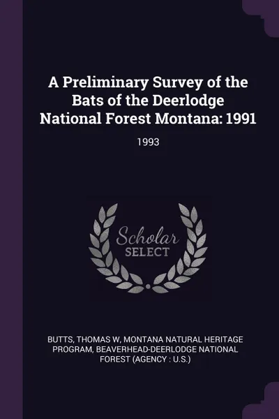 Обложка книги A Preliminary Survey of the Bats of the Deerlodge National Forest Montana. 1991: 1993, Thomas W Butts, Montana Natural Heritage Program