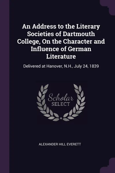 Обложка книги An Address to the Literary Societies of Dartmouth College, On the Character and Influence of German Literature. Delivered at Hanover, N.H., July 24, 1839, Alexander Hill Everett