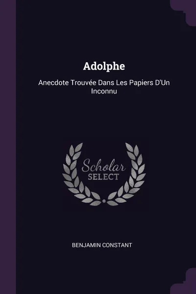 Обложка книги Adolphe. Anecdote Trouvee Dans Les Papiers D'Un Inconnu, Benjamin Constant