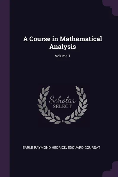 Обложка книги A Course in Mathematical Analysis; Volume 1, Earle Raymond Hedrick, Edouard Goursat