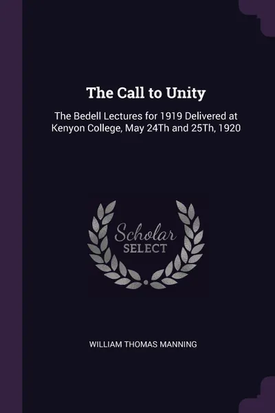 Обложка книги The Call to Unity. The Bedell Lectures for 1919 Delivered at Kenyon College, May 24Th and 25Th, 1920, William Thomas Manning