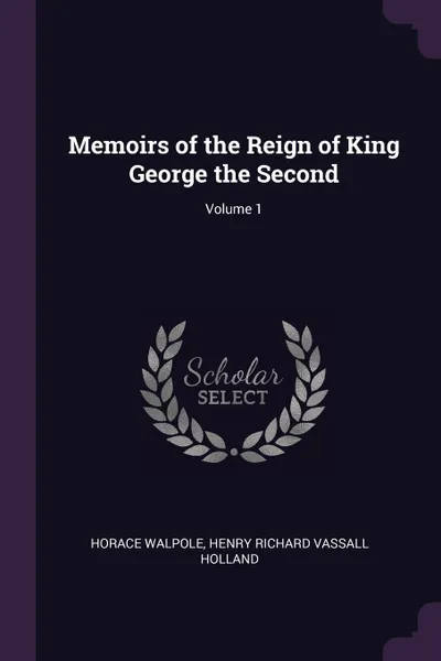 Обложка книги Memoirs of the Reign of King George the Second; Volume 1, Horace Walpole, Henry Richard Vassall Holland