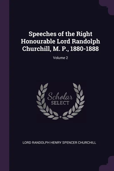 Обложка книги Speeches of the Right Honourable Lord Randolph Churchill, M. P., 1880-1888; Volume 2, Lord Randolph Henry Spencer Churchill