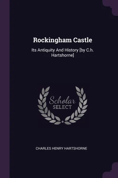 Обложка книги Rockingham Castle. Its Antiquity And History .by C.h. Hartshorne., Charles Henry Hartshorne