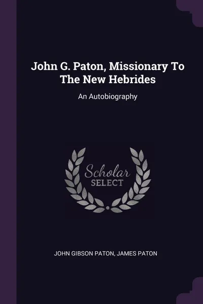 Обложка книги John G. Paton, Missionary To The New Hebrides. An Autobiography, John Gibson Paton, James Paton