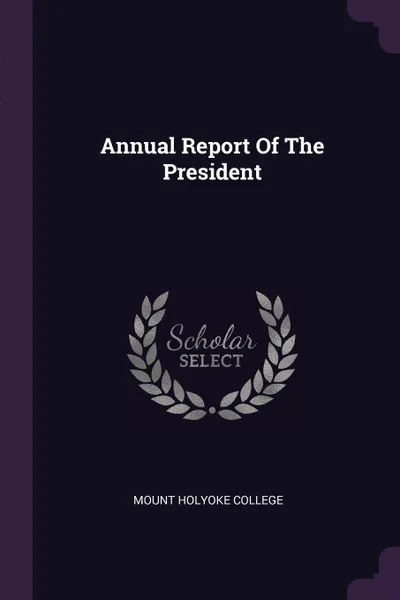 Обложка книги Annual Report Of The President, Mount Holyoke College