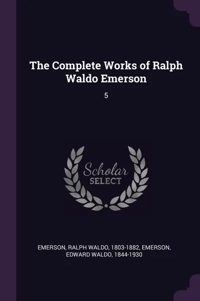 Обложка книги The Complete Works of Ralph Waldo Emerson. 5, Ralph Waldo Emerson, Edward Waldo Emerson