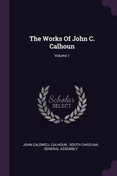 Обложка книги The Works Of John C. Calhoun; Volume 1, John Caldwell Calhoun