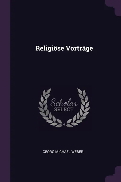 Обложка книги Religiose Vortrage, Georg Michael Weber