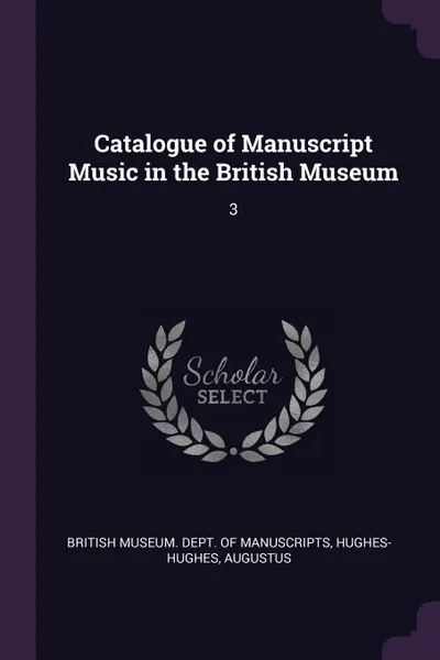 Обложка книги Catalogue of Manuscript Music in the British Museum. 3, Augustus Hughes-Hughes