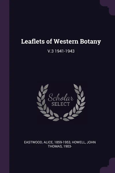 Обложка книги Leaflets of Western Botany. V.3 1941-1943, Alice Eastwood, John Thomas Howell