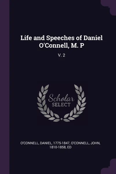 Обложка книги Life and Speeches of Daniel O'Connell, M. P. V. 2, Daniel O'Connell, John O'Connell