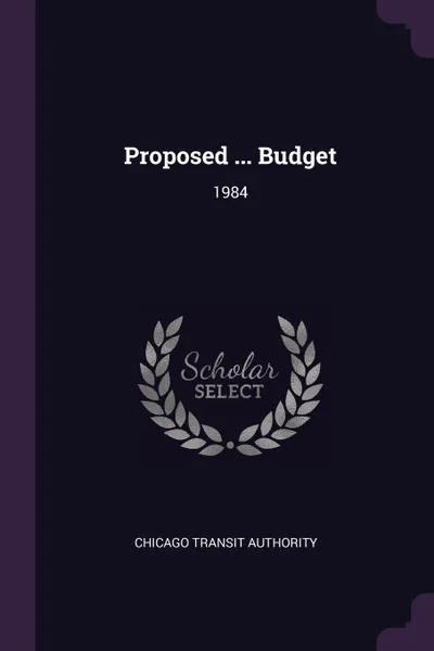 Обложка книги Proposed ... Budget. 1984, Chicago Transit Authority