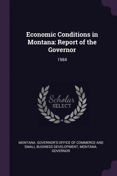 Обложка книги Economic Conditions in Montana. Report of the Governor: 1984, Montana Governor