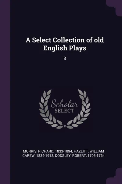 Обложка книги A Select Collection of old English Plays. 8, Richard Morris, William Carew Hazlitt, Robert Dodsley