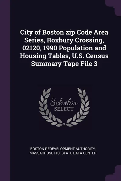Обложка книги City of Boston zip Code Area Series, Roxbury Crossing, 02120, 1990 Population and Housing Tables, U.S. Census Summary Tape File 3, Boston Redevelopment Authority